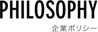 PHILOSOPHY 企業ポリシー